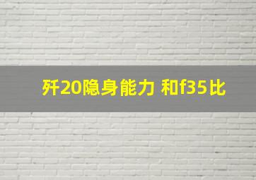 歼20隐身能力 和f35比